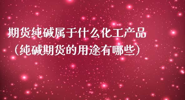 期货纯碱属于什么化工产品(纯碱期货的用途有哪些)_理财百科_第1张_期货投资网 期货纯碱属于什么化工产品(纯碱期货的用途有哪些)_https://www.cqckcrrc.com_理财百科_第1张