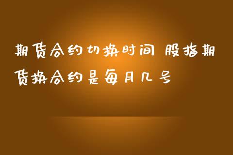 期货合约切换时间 股指期货换合约是每月几号_黄金期货_第1张_期货投资网 期货合约切换时间 股指期货换合约是每月几号_https://www.cqckcrrc.com_黄金期货_第1张