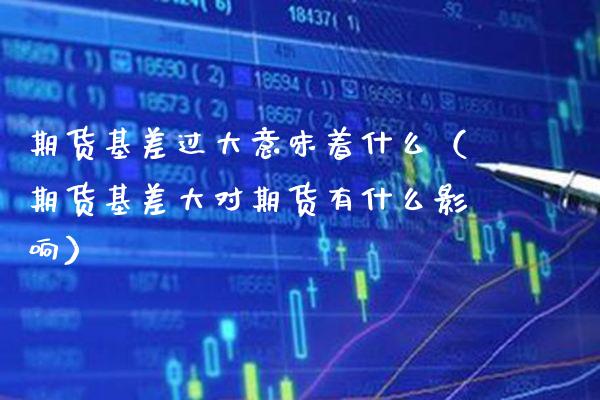 期货基差过大意味着什么（期货基差大对期货有什么影响）_https://www.cqckcrrc.com_黄金期货_第1张