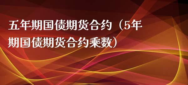 五年期国债期货合约（5年期国债期货合约乘数）_https://www.cqckcrrc.com_财经要闻_第1张