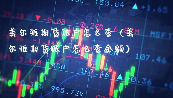 美尔雅期货账户怎么查(美尔雅期货账户怎么查余额)_道指直播_第1张_期货投资网 美尔雅期货账户怎么查(美尔雅期货账户怎么查余额)_https://www.cqckcrrc.com_道指直播_第1张