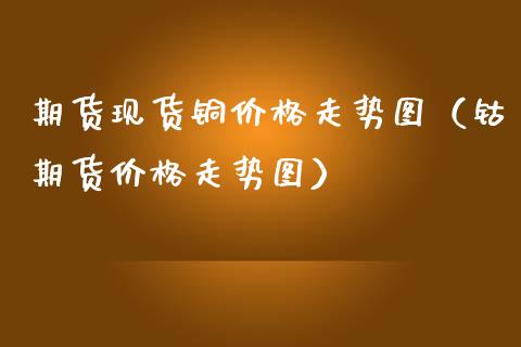 期货现货铜价格走势图(钴期货价格走势图)_期货知识_第1张_期货投资网 期货现货铜价格走势图(钴期货价格走势图)_https://www.cqckcrrc.com_期货知识_第1张