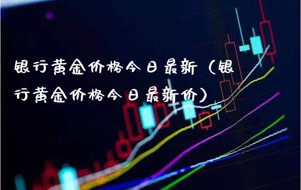 银行黄金价格今日最新(银行黄金价格今日最新价)_道指直播_第1张_期货投资网 银行黄金价格今日最新(银行黄金价格今日最新价)_https://www.cqckcrrc.com_道指直播_第1张