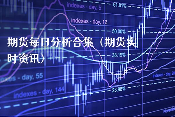 期货每日分析合集(期货实时资讯)_股票理财_第1张_期货投资网 期货每日分析合集(期货实时资讯)_https://www.cqckcrrc.com_股票理财_第1张