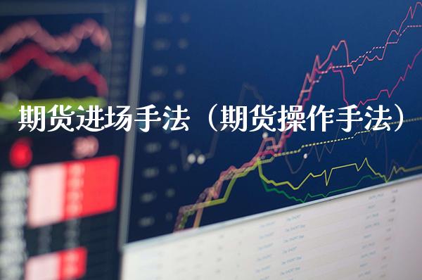 期货进场手法（期货操作手法）_https://www.cqckcrrc.com_恒生指数_第1张