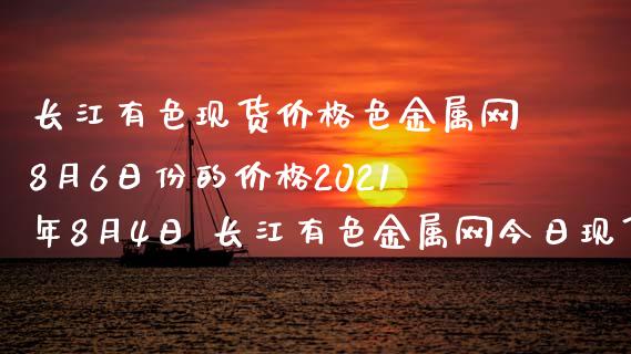 长江有色现货价格色金属网8月6日份的价格2021年8月4日 长江有色金属网今日现货价格走势_原油期货_第1张_期货投资网 长江有色现货价格色金属网8月6日份的价格2021年8月4日 长江有色金属网今日现货价格走势_https://www.cqckcrrc.com_原油期货_第1张