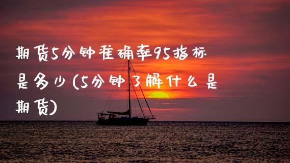 期货5分钟准确率95指标是多少(5分钟了解什么是期货)_原油期货_第1张_期货投资网 期货5分钟准确率95指标是多少(5分钟了解什么是期货)_https://www.cqckcrrc.com_原油期货_第1张