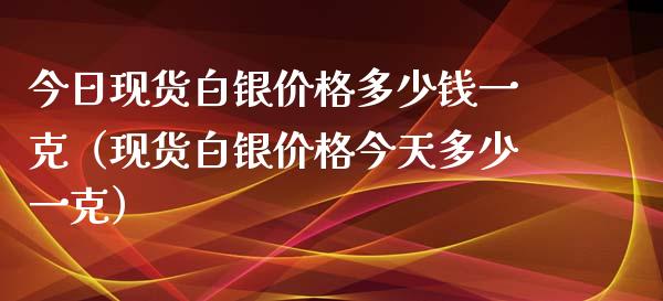今日现货白银价格多少钱一克(现货白银价格今天多少一克)_黄金期货_第1张_期货投资网 今日现货白银价格多少钱一克(现货白银价格今天多少一克)_https://www.cqckcrrc.com_黄金期货_第1张