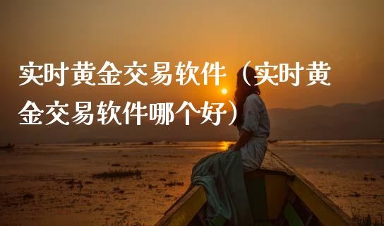 实时黄金交易软件(实时黄金交易软件哪个好)_黄金期货_第1张_期货投资网 实时黄金交易软件(实时黄金交易软件哪个好)_https://www.cqckcrrc.com_黄金期货_第1张