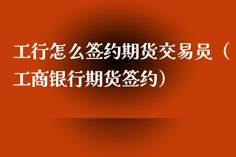 工行怎么签约期货交易员(**银行期货签约)_财经要闻_第1张_期货投资网 工行怎么签约期货交易员(**银行期货签约)_https://www.cqckcrrc.com_财经要闻_第1张