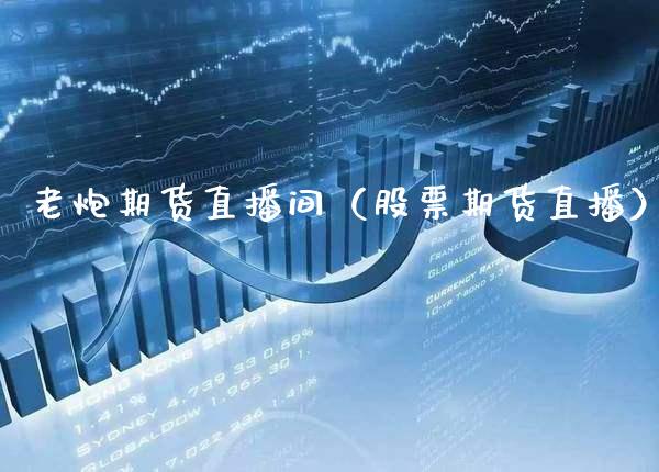 老炮期货直播间(股票期货直播)_国际期货_第1张_期货投资网 老炮期货直播间(股票期货直播)_https://www.cqckcrrc.com_国际期货_第1张