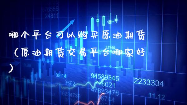 哪个平台可以购买原油期货(原油期货交易平台哪家好)_黄金期货_第1张_期货投资网 哪个平台可以购买原油期货(原油期货交易平台哪家好)_https://www.cqckcrrc.com_黄金期货_第1张