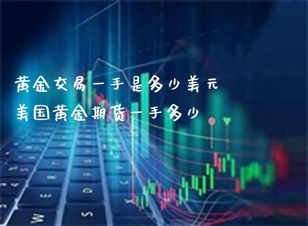 黄金交易一手是多少美元 美国黄金期货一手多少_https://www.cqckcrrc.com_黄金期货_第1张