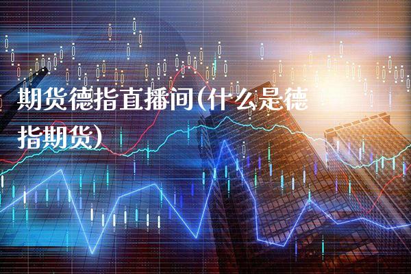 期货德指直播间(什么是德指期货)_原油期货_第1张_期货投资网 期货德指直播间(什么是德指期货)_https://www.cqckcrrc.com_原油期货_第1张