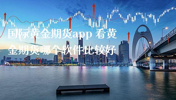 国际黄金期货app 看黄金期货哪个软件比较好_https://www.cqckcrrc.com_黄金期货_第1张
