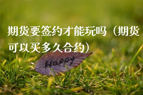 期货要签约才能玩吗(期货可以买多久合约)_黄金期货_第1张_期货投资网 期货要签约才能玩吗(期货可以买多久合约)_https://www.cqckcrrc.com_黄金期货_第1张