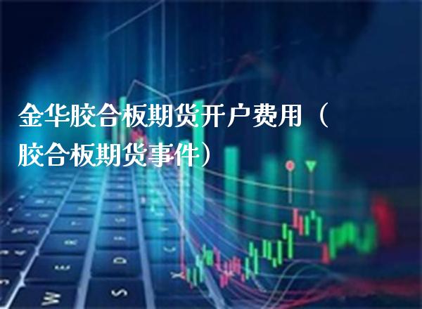 金华胶合板期货开户费用(胶合板期货事件)_纳指直播_第1张_期货投资网 金华胶合板期货开户费用(胶合板期货事件)_https://www.cqckcrrc.com_纳指直播_第1张