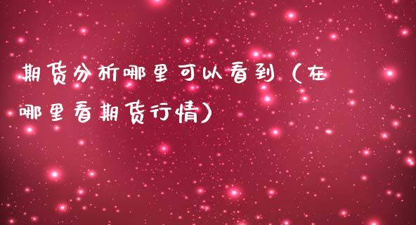 期货分析哪里可以看到(在哪里看期货行情)_期货品种_第1张_期货投资网 期货分析哪里可以看到(在哪里看期货行情)_https://www.cqckcrrc.com_期货品种_第1张