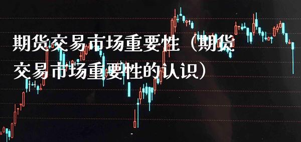 期货交易市场重要性(期货交易市场重要性的认识)_理财百科_第1张_期货投资网 期货交易市场重要性(期货交易市场重要性的认识)_https://www.cqckcrrc.com_理财百科_第1张