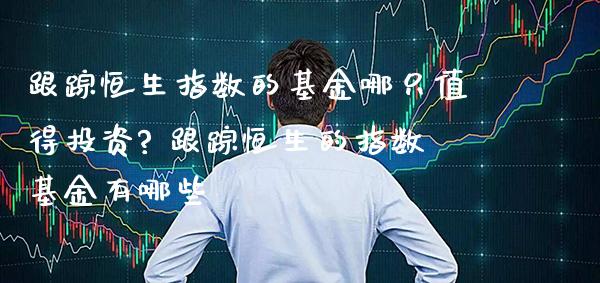 **恒生指数的基金哪只值得投资? **恒生的指数基金有哪些_恒生指数_第1张_期货投资网 **恒生指数的基金哪只值得投资? **恒生的指数基金有哪些_https://www.cqckcrrc.com_恒生指数_第1张