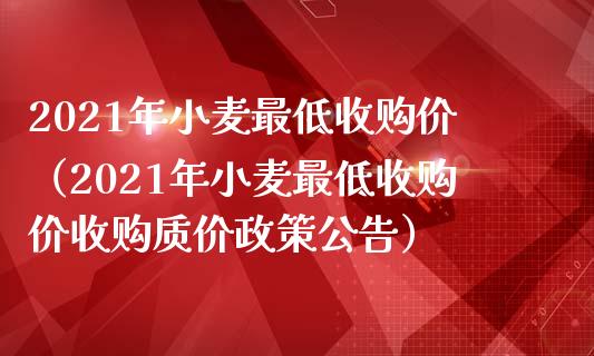 2021年小麦最低收购价（2021年小麦最低收购价收购质价政策公告）_https://www.cqckcrrc.com_原油期货_第1张