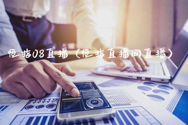 恒指08直播（恒指直播间直播）_https://www.cqckcrrc.com_恒生指数_第1张
