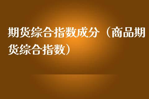 期货综合指数成分（商品期货综合指数）_https://www.cqckcrrc.com_恒生指数_第1张