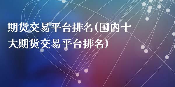 期货交易平台排名(国内十大期货交易平台排名)_道指直播_第1张_期货投资网 期货交易平台排名(国内十大期货交易平台排名)_https://www.cqckcrrc.com_道指直播_第1张