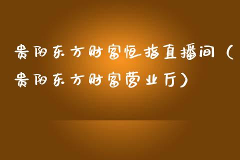 贵阳东方财富恒指直播间（贵阳东方财富营业厅）_https://www.cqckcrrc.com_恒生指数_第1张
