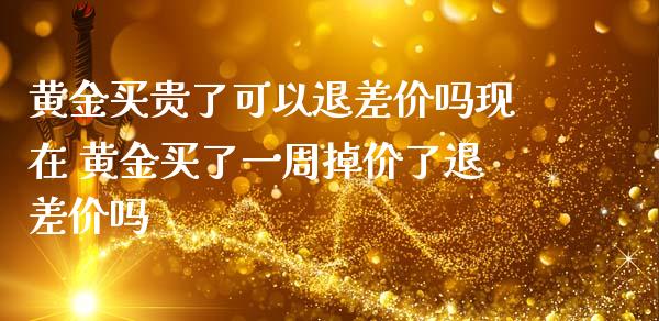 黄金买贵了可以退差价吗现在 黄金买了一周掉价了退差价吗_纳指直播_第1张_期货投资网 黄金买贵了可以退差价吗现在 黄金买了一周掉价了退差价吗_https://www.cqckcrrc.com_纳指直播_第1张