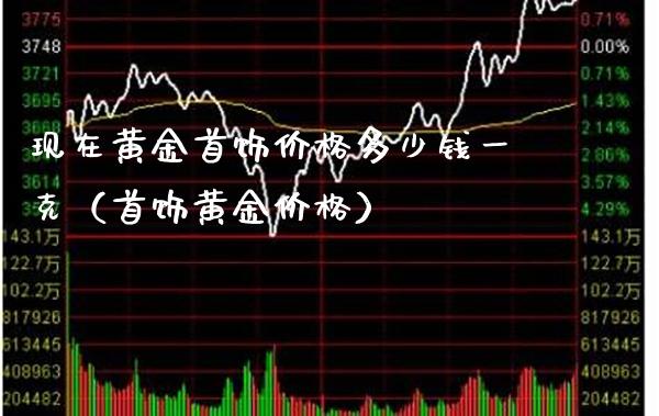 现在黄金首饰价格多少钱一克(首饰黄金价格)_道指直播_第1张_期货投资网 现在黄金首饰价格多少钱一克(首饰黄金价格)_https://www.cqckcrrc.com_道指直播_第1张