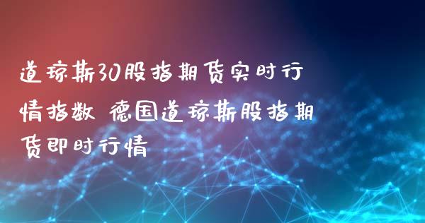 道琼斯30股指期货实时行情指数 德国道琼斯股指期货即时行情_道指直播_第1张_期货投资网 道琼斯30股指期货实时行情指数 德国道琼斯股指期货即时行情_https://www.cqckcrrc.com_道指直播_第1张