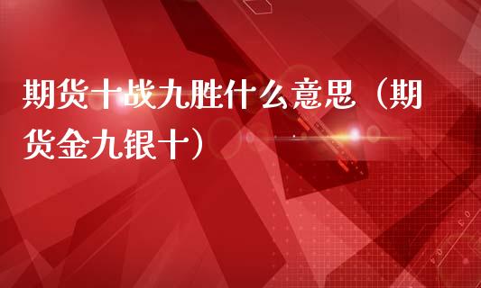 期货十战九胜什么意思(期货金九银十)_道指直播_第1张_期货投资网 期货十战九胜什么意思(期货金九银十)_https://www.cqckcrrc.com_道指直播_第1张