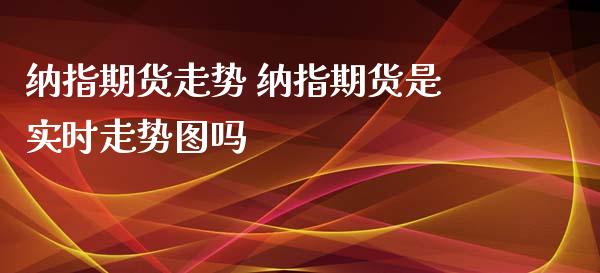 纳指期货走势 纳指期货是实时走势图吗_纳指直播_第1张_期货投资网 纳指期货走势 纳指期货是实时走势图吗_https://www.cqckcrrc.com_纳指直播_第1张