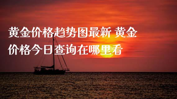 黄金价格趋势图最新 黄金价格今日查询在哪里看_https://www.cqckcrrc.com_黄金期货_第1张