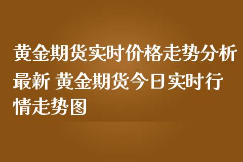 黄金期货实时价格走势分析最新 黄金期货今日实时行情走势图_黄金期货_第1张_期货投资网 黄金期货实时价格走势分析最新 黄金期货今日实时行情走势图_https://www.cqckcrrc.com_黄金期货_第1张