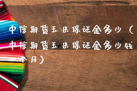 中信期货玉米保证金多少（中信期货玉米保证金多少钱一个月）_https://www.cqckcrrc.com_纳指直播_第1张
