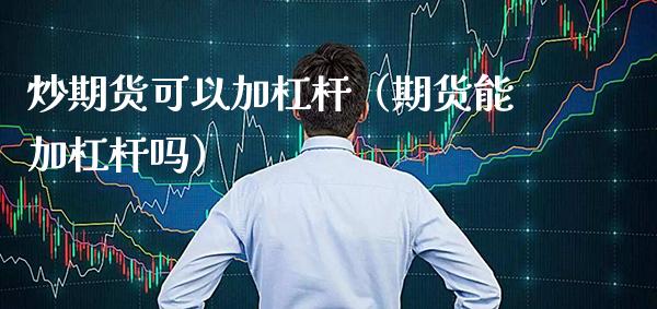炒期货可以加杠杆（期货能加杠杆吗）_https://www.cqckcrrc.com_理财百科_第1张