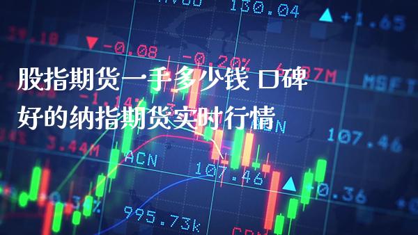 股指期货一手多少钱 口碑好的纳指期货实时行情_纳指直播_第1张_期货投资网 股指期货一手多少钱 口碑好的纳指期货实时行情_https://www.cqckcrrc.com_纳指直播_第1张