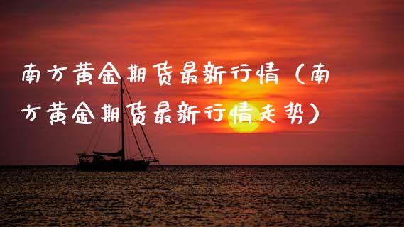 南方黄金期货最新行情(南方黄金期货最新行情走势)_恒生指数_第1张_期货投资网 南方黄金期货最新行情(南方黄金期货最新行情走势)_https://www.cqckcrrc.com_恒生指数_第1张