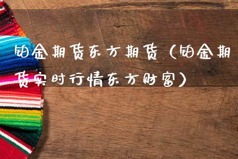 铂金期货东方期货(铂金期货实时行情东方财富)_期货交易所_第1张_期货投资网 铂金期货东方期货(铂金期货实时行情东方财富)_https://www.cqckcrrc.com_期货交易所_第1张