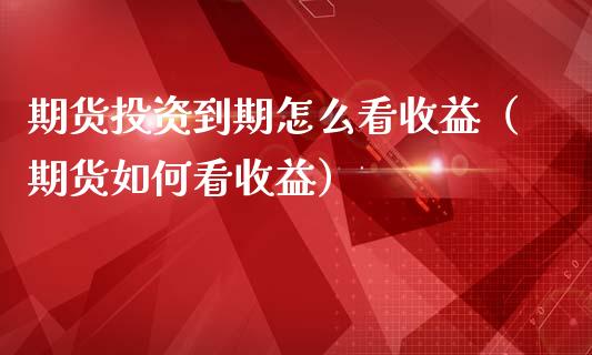 期货投资到期怎么看收益（期货如何看收益）_https://www.cqckcrrc.com_恒生指数_第1张