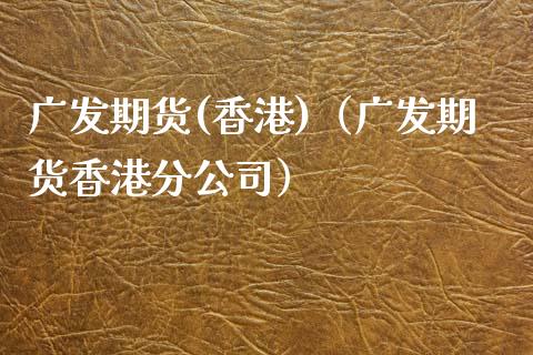 广发期货(香港)(广发期货香港分公司)_股票理财_第1张_期货投资网 广发期货(香港)(广发期货香港分公司)_https://www.cqckcrrc.com_股票理财_第1张