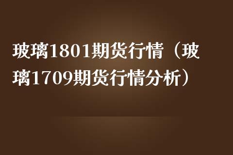 玻璃1801期货行情（玻璃1709期货行情分析）_https://www.cqckcrrc.com_财经要闻_第1张