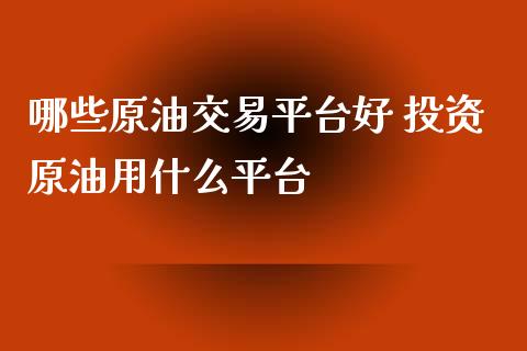 哪些原油交易平台好 投资原油用什么平台_https://www.cqckcrrc.com_纳指直播_第1张
