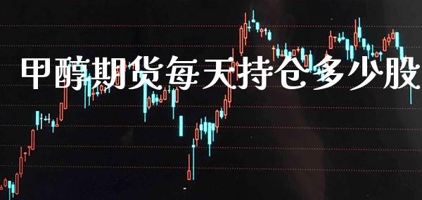 甲醇期货每天持仓多少股_https://www.cqckcrrc.com_原油期货_第1张