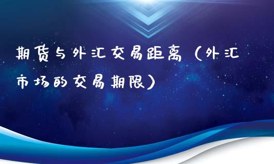 期货与外汇交易距离(外汇市场的交易期限)_期货理财_第1张_期货投资网 期货与外汇交易距离(外汇市场的交易期限)_https://www.cqckcrrc.com_期货理财_第1张