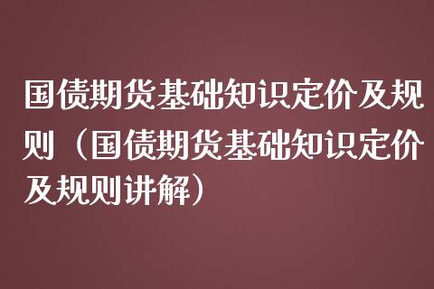 国债期货基础知识定价及规则(国债期货基础知识定价及规则讲解)_纳指直播_第1张_期货投资网 国债期货基础知识定价及规则(国债期货基础知识定价及规则讲解)_https://www.cqckcrrc.com_纳指直播_第1张