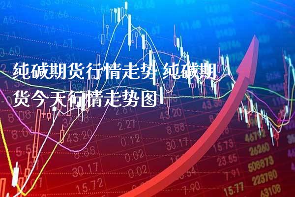 纯碱期货行情走势 纯碱期货今天行情走势图_道指直播_第1张_期货投资网 纯碱期货行情走势 纯碱期货今天行情走势图_https://www.cqckcrrc.com_道指直播_第1张