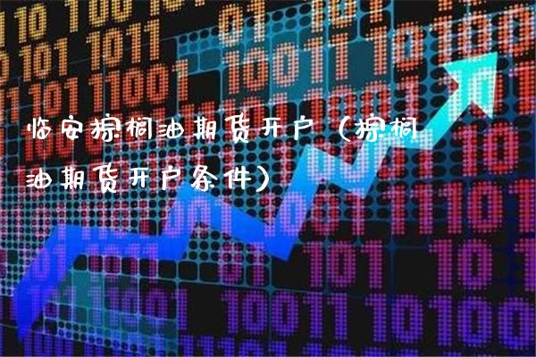 临安棕榈油期货开户（棕榈油期货开户条件）_https://www.cqckcrrc.com_期货理财_第1张